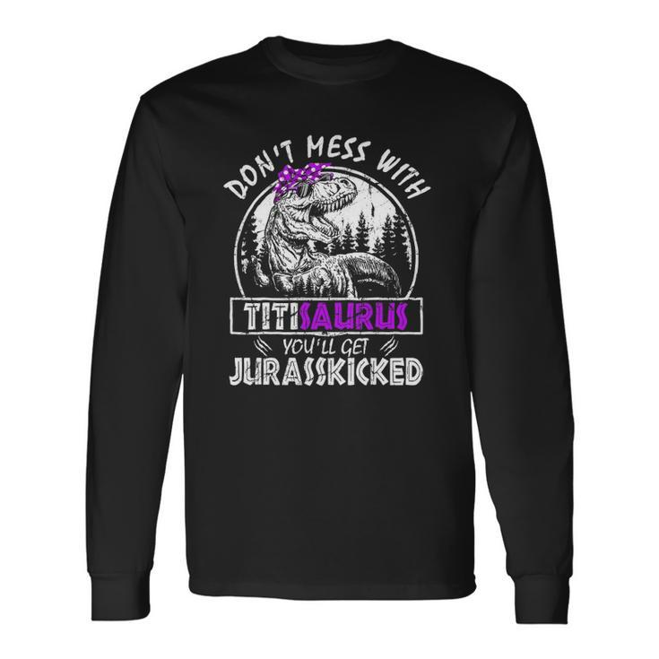 Don&8217T Mess With Titisaurus You&8217Ll Get Jurasskicked Titi Long Sleeve T-Shirt