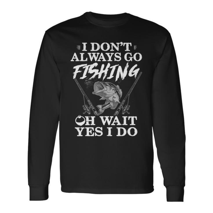 I Dont Always Go Fishing Long Sleeve T-Shirt