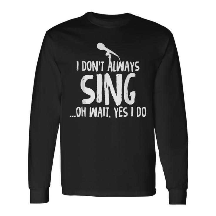 I Dont Always Sing Oh Wait Yes I Do Funniest V2 Long Sleeve T-Shirt