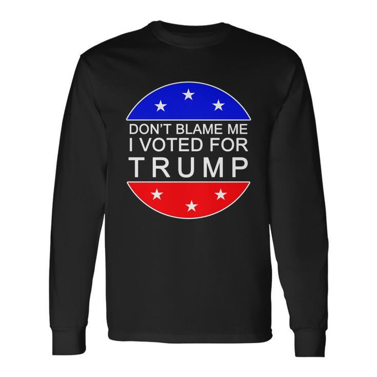 Dont Blame Me I Voted For Trump Pro Republican Long Sleeve T-Shirt