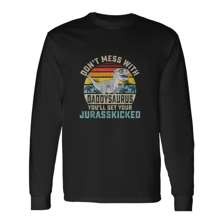 Dont Mess With Daddysaurus Youll Get Jurasskicked Dad Long Sleeve T-Shirt