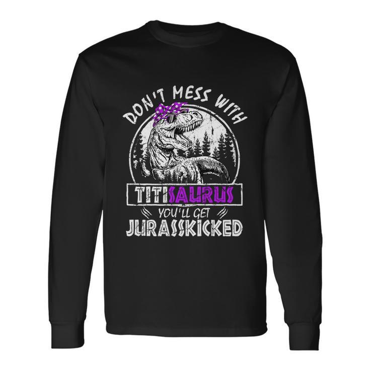 Dont Mess With Titisaurus Youll Get Jurasskicked Titi Long Sleeve T-Shirt