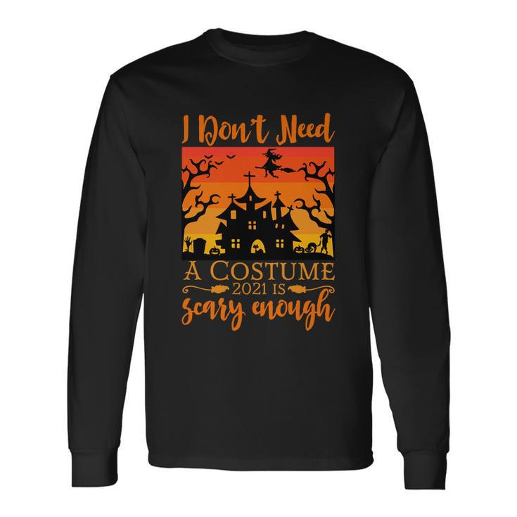 I Dont Need A Costume 2021 Is Scary Enough Halloween Quote Long Sleeve T-Shirt