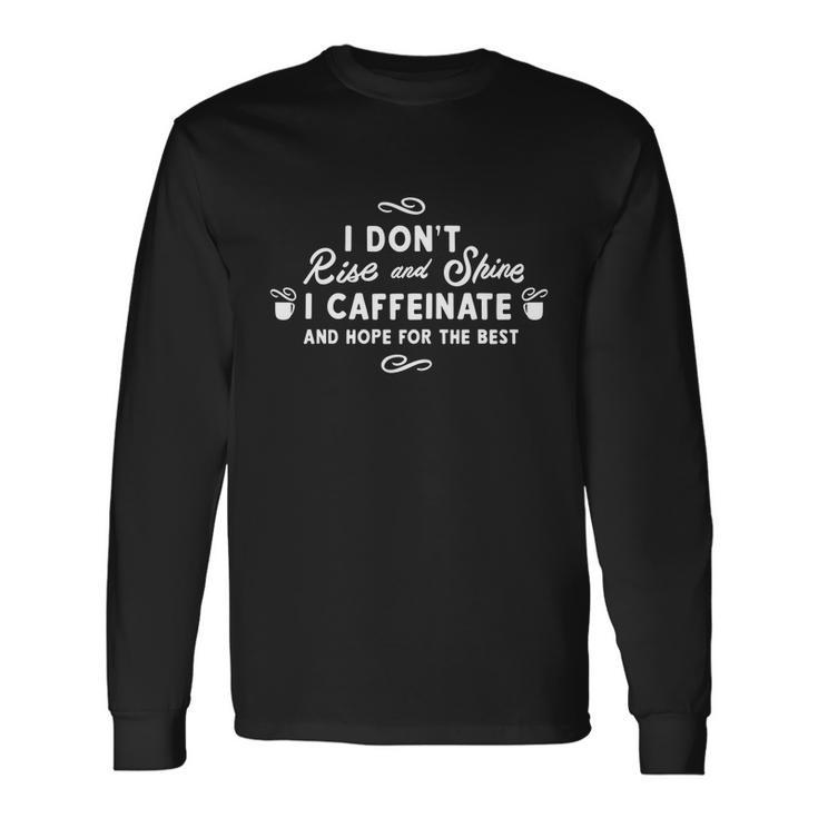 I Dont Rise And Shine I Caffeinate And Hope For The Best Long Sleeve T-Shirt