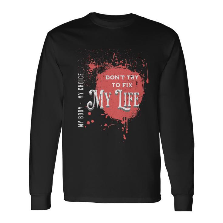 Dont Try To Fix My LifeMy Body My Choice Long Sleeve T-Shirt