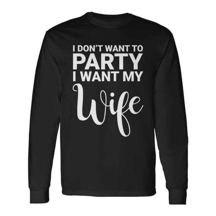 I Dont Want To Party I Want My Wife Long Sleeve T-Shirt