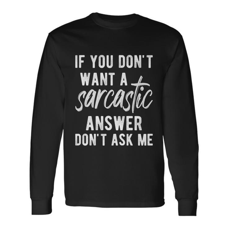 If You Dont Want A Sarcastic Answer Long Sleeve T-Shirt