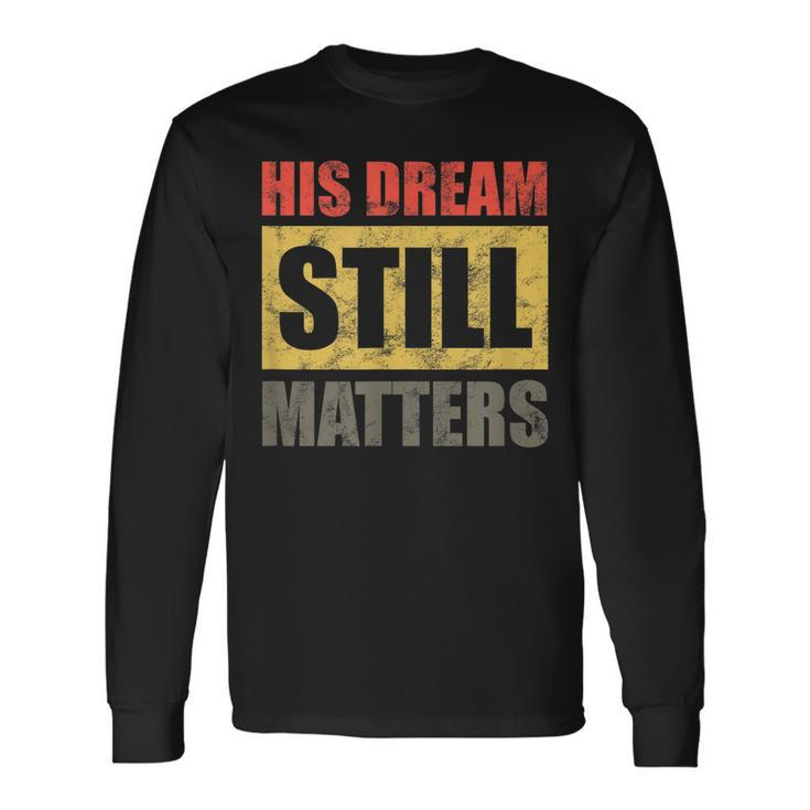 His Dream Still Matters Martin Luther King Day Human Rights Long Sleeve T-Shirt Gifts ideas