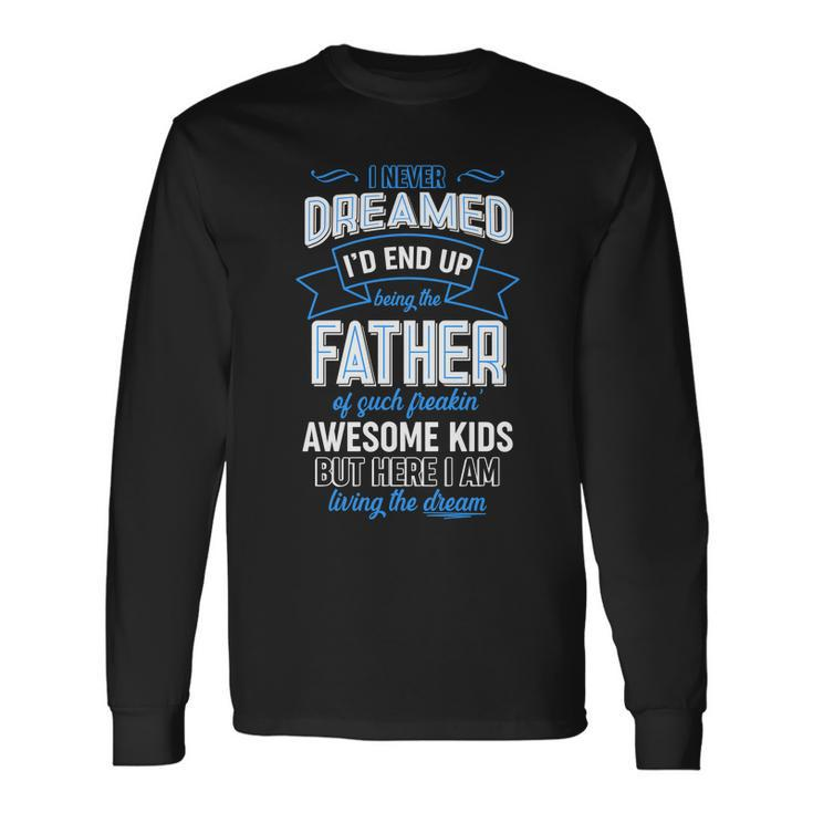 I Never Dreamed Id End Up Being The Father Of Awesome Long Sleeve T-Shirt
