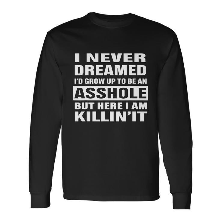 I Never Dreamed Id Grow Up To Be An Asshole Great Long Sleeve T-Shirt