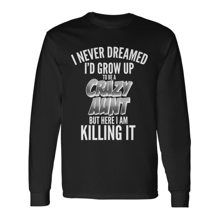 I Never Dreamed Id Grow Up To Be A Crazy Aunt T-Shirt Long Sleeve T-Shirt