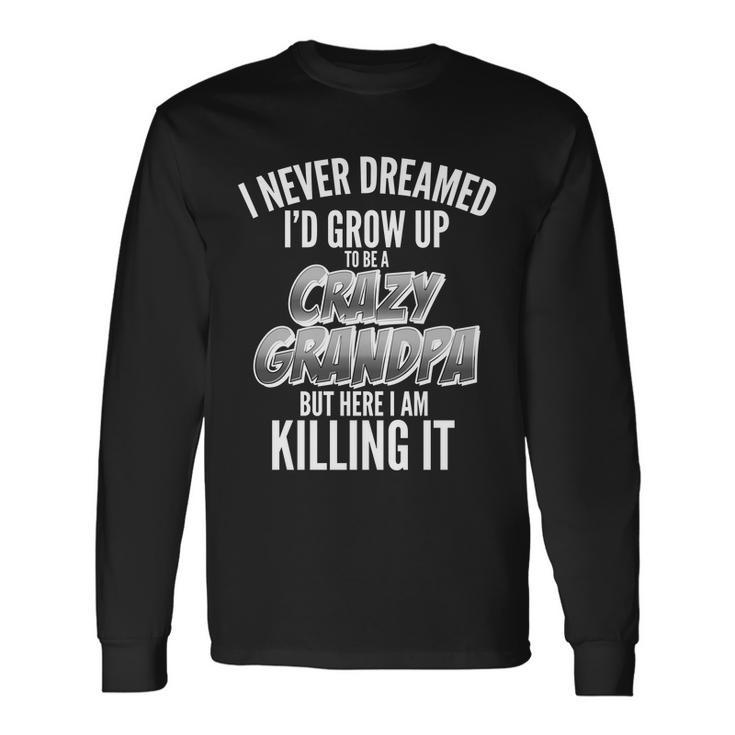 I Never Dreamed Id Grow Up To Be A Crazy Grandpa Long Sleeve T-Shirt