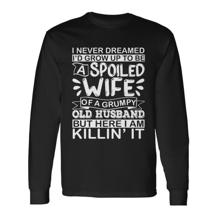 I Never Dreamed Id Grow Up To Be A Spoiled Wife Of A Grumpy Long Sleeve T-Shirt Gifts ideas