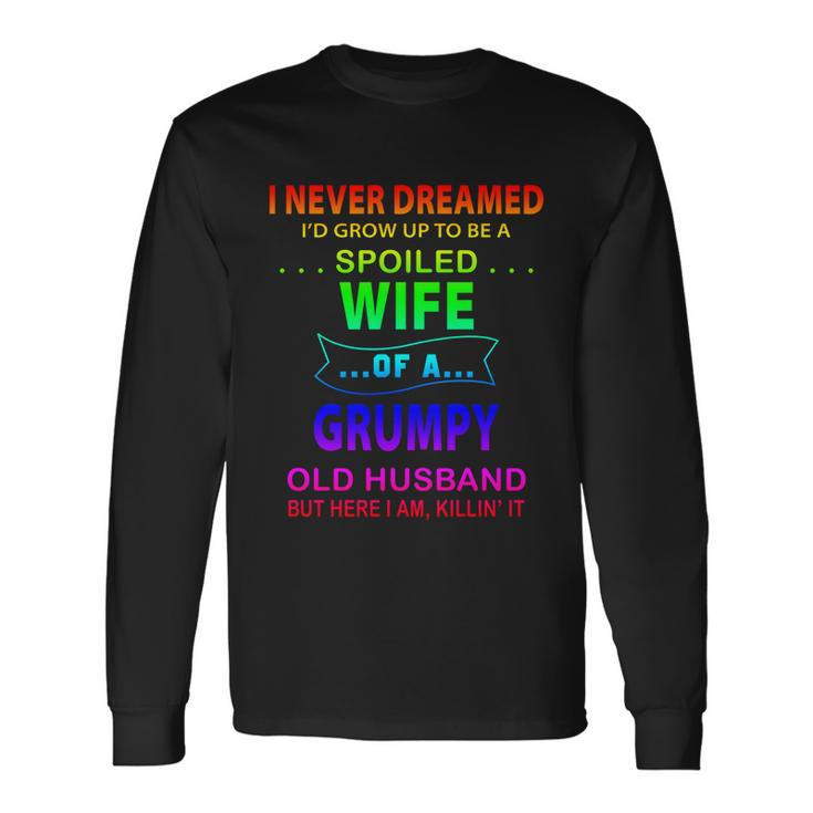 I Never Dreamed Id Grow Up To Be A Spoiled Wife Of A Grumpy Long Sleeve T-Shirt
