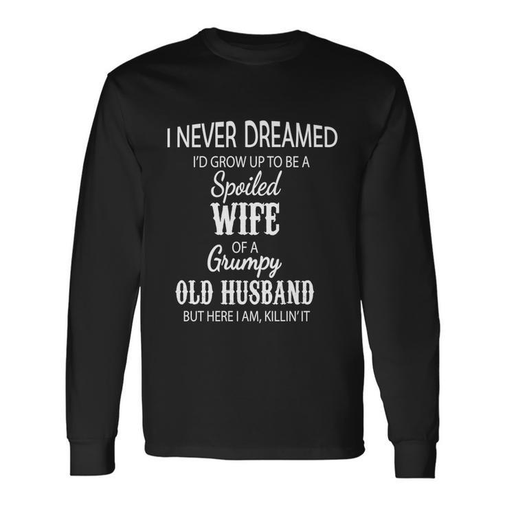 I Never Dreamed Id Grow Up To Be A Spoiled Wife Of A Grumpy Long Sleeve T-Shirt