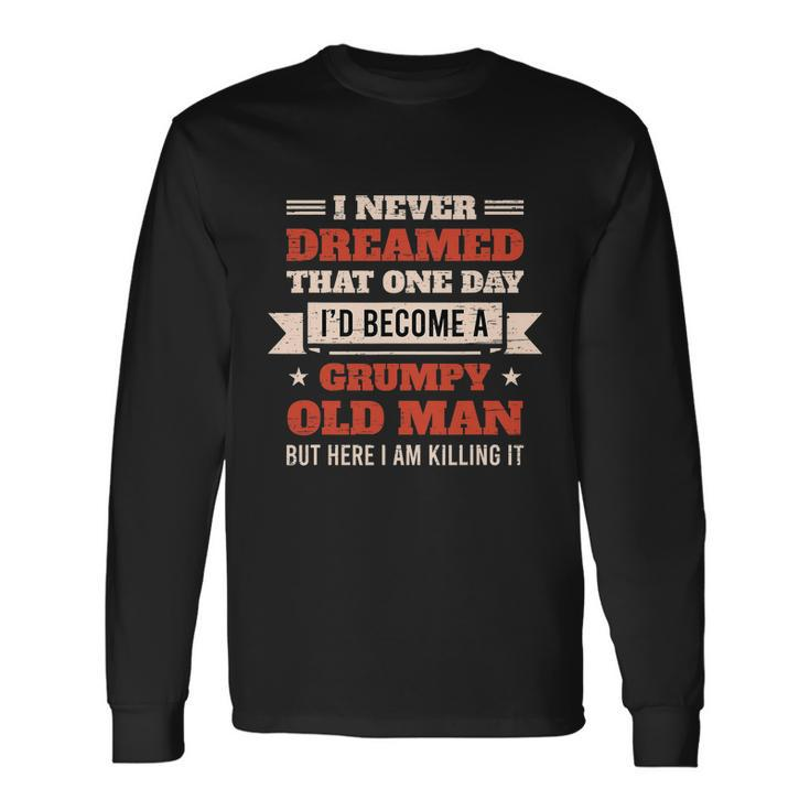 I Never Dreamed Id Be A Grumpy Old Man But Here Killing It Long Sleeve T-Shirt