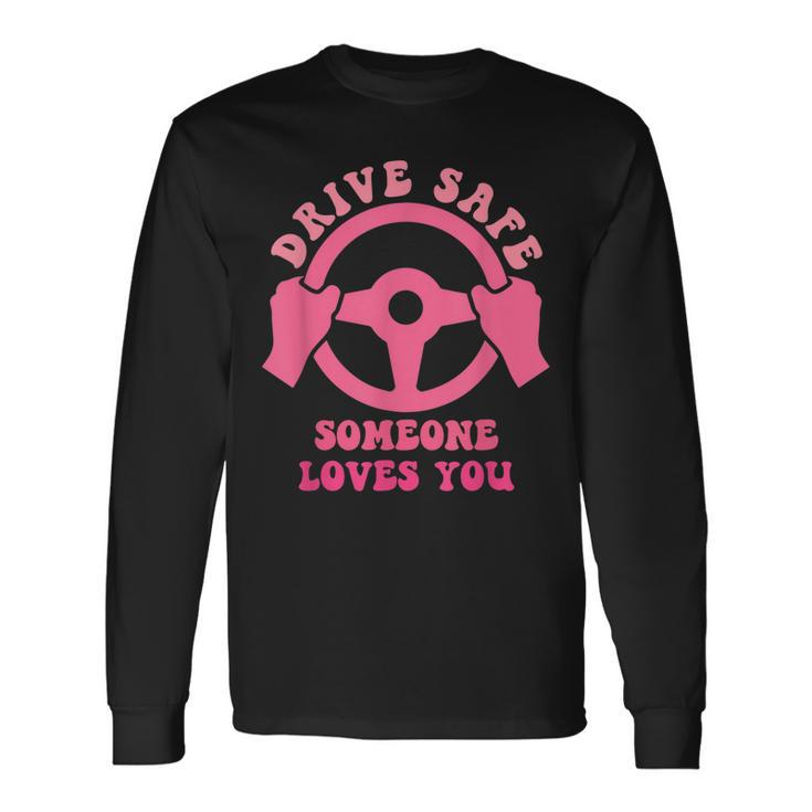 Drive Safe Someone Loves You Trending Quote Long Sleeve T-Shirt Gifts ideas