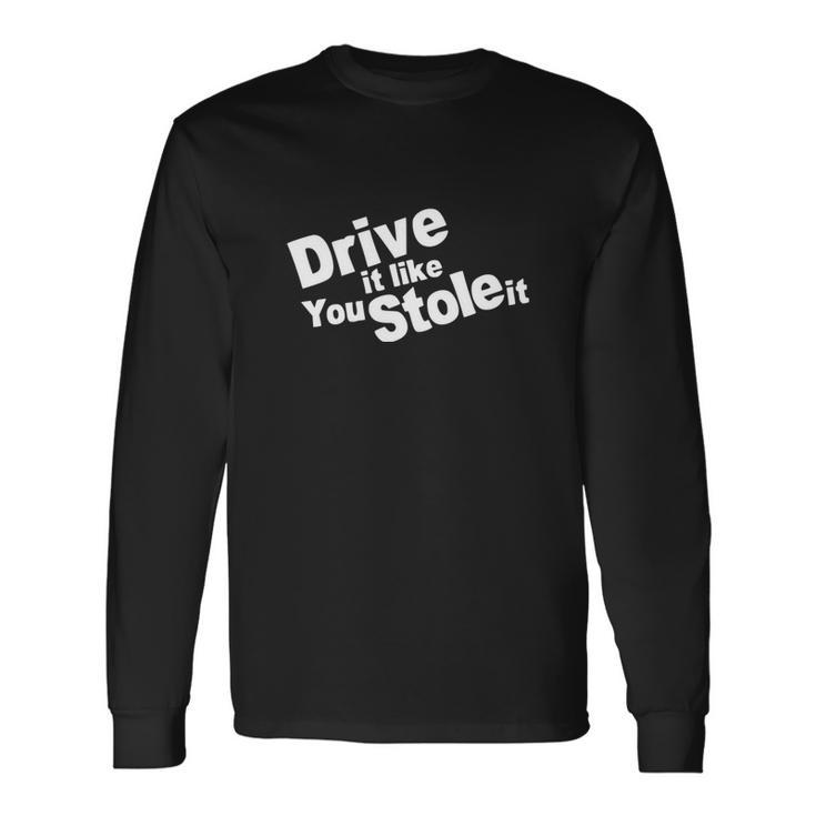 Drive It Like You Stole It Car Lover Long Sleeve T-Shirt