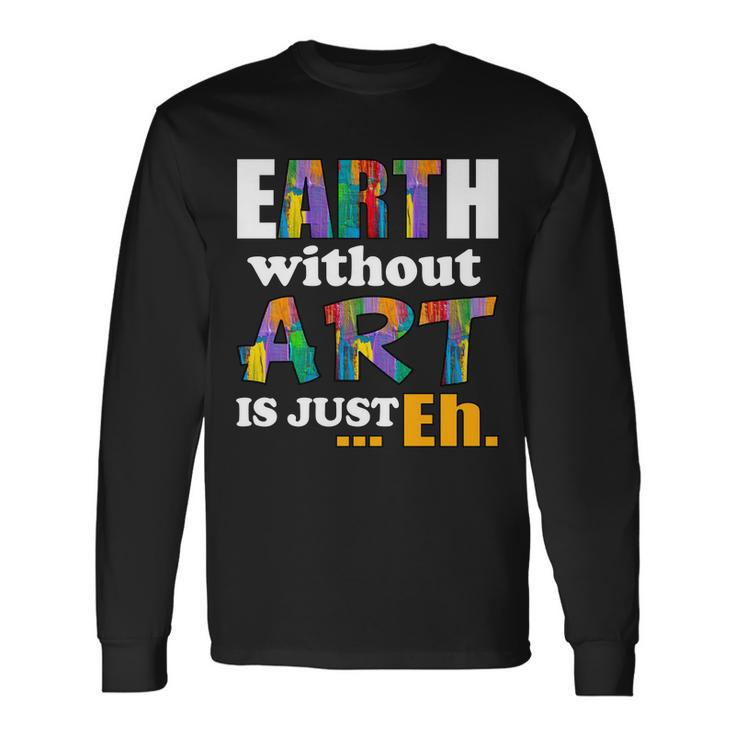 Earth Without Art Is Just Eh Tshirt Long Sleeve T-Shirt