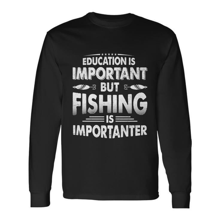 Education Is Important But Fishing Is Importanter Long Sleeve T-Shirt