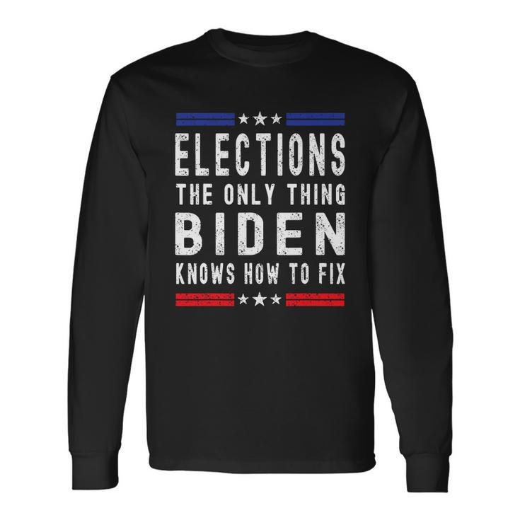 Elections The Only Thing Biden Knows How To Fix Tshirt Long Sleeve T-Shirt
