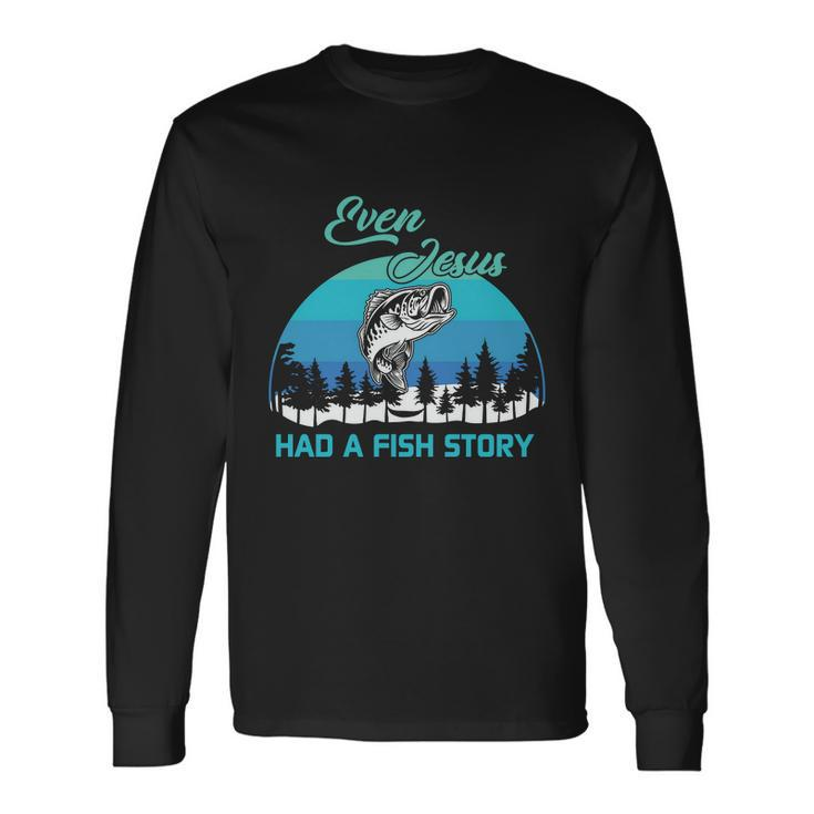 Even Jesus Had A Fish Story Christian Faith Fishing Believer Fishing Lover Long Sleeve T-Shirt