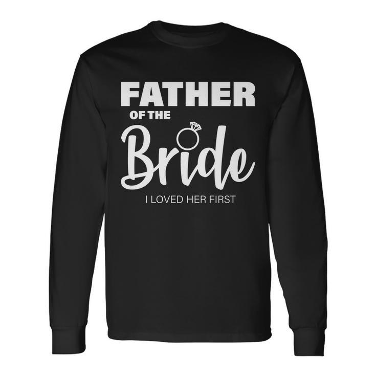 Father Of The Bride I Loved Her First Long Sleeve T-Shirt
