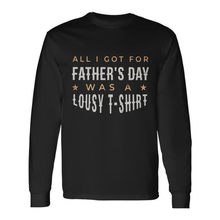 All I Got For Fathers Day Lousy Tshirt Long Sleeve T-Shirt