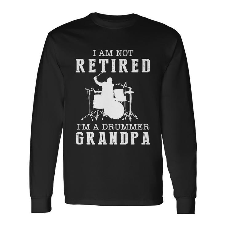 Father’S Day I Am Not Retired I’M A Drummer Grandpa Long Sleeve T-Shirt