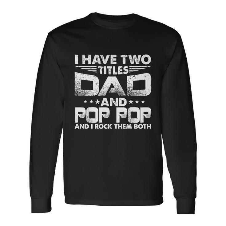 Fathers Day I Have Two Titles Dad And Pop Pop Grandpa Long Sleeve T-Shirt