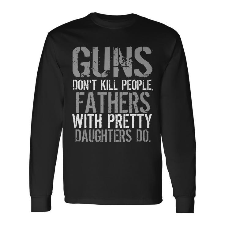Fathers With Pretty Daughters Kill People Tshirt Long Sleeve T-Shirt