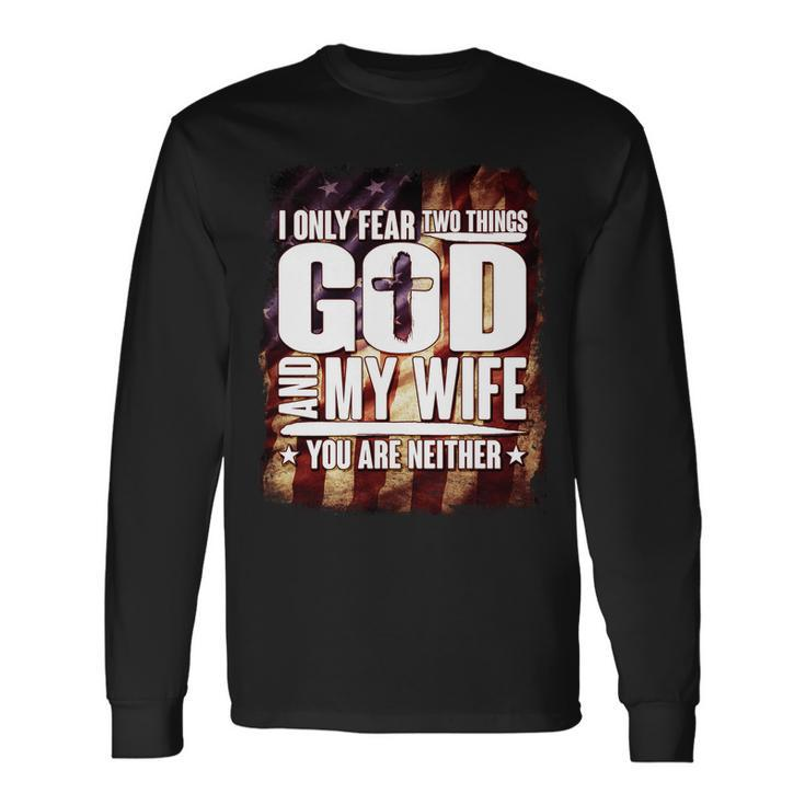 I Only Fear Two Things God And My Wife You Are Neither Tshirt Long Sleeve T-Shirt