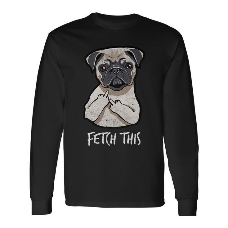 Fetch This Middle Finger Pug Tshirt Long Sleeve T-Shirt