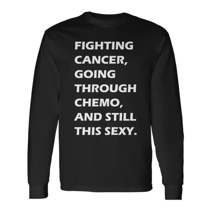 Fighting Cancer Going Through Chemo Still Sexy Tshirt Long Sleeve T-Shirt