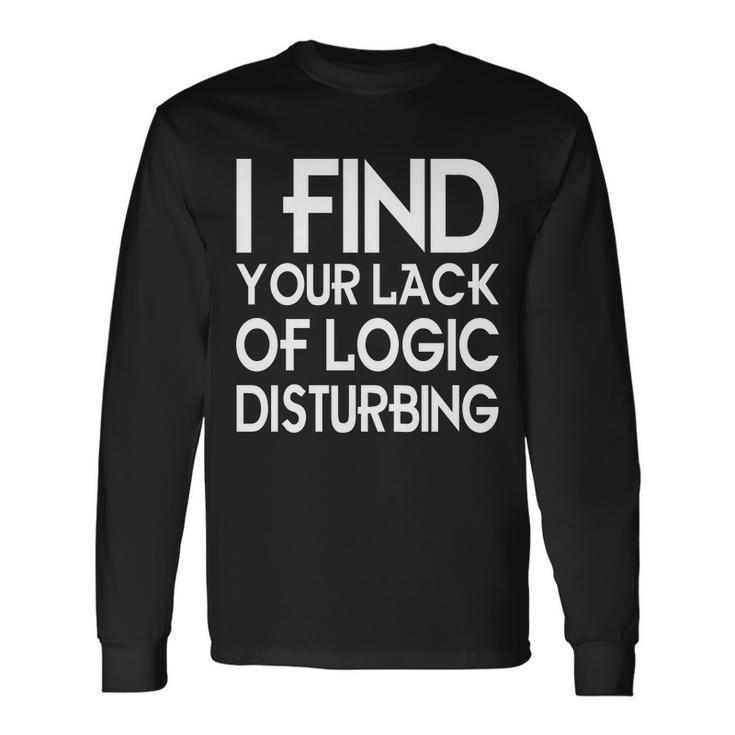 I Find Your Lack Of Logic Disturbing Long Sleeve T-Shirt