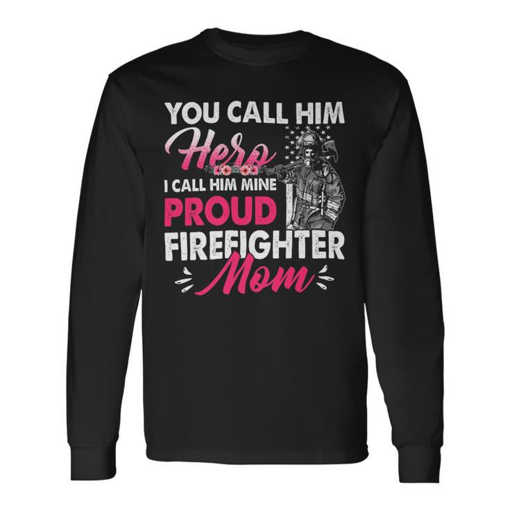 Firefighter You Call Him Hero I Call Him Mine Proud Firefighter Mom Long Sleeve T-Shirt