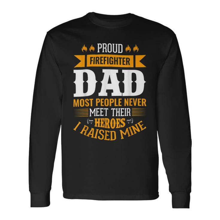 Firefighter Proud Firefighter Dad Most People Never Meet Their Heroes Long Sleeve T-Shirt