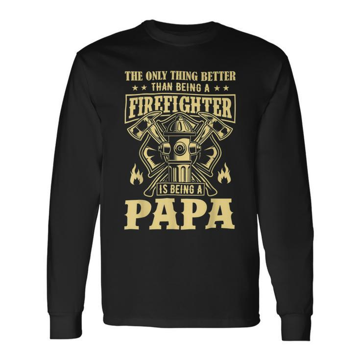 Firefighter The Only Thing Better Than Being A Firefighter Being A Papa_ Long Sleeve T-Shirt Gifts ideas