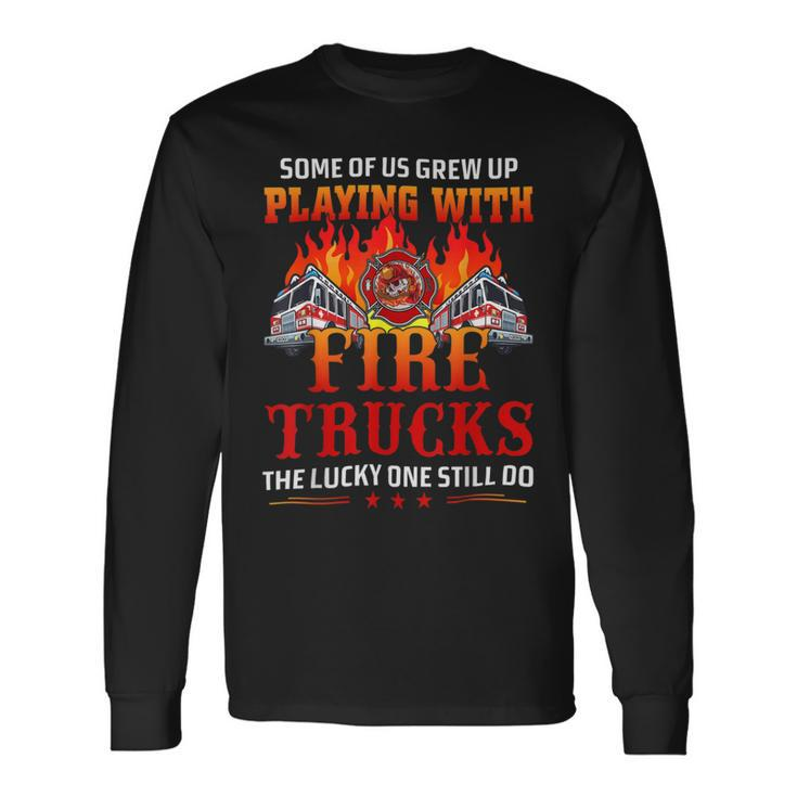 Firefighter Some Of Us Grew Up Playing With Fire Trucks Firefighter Long Sleeve T-Shirt