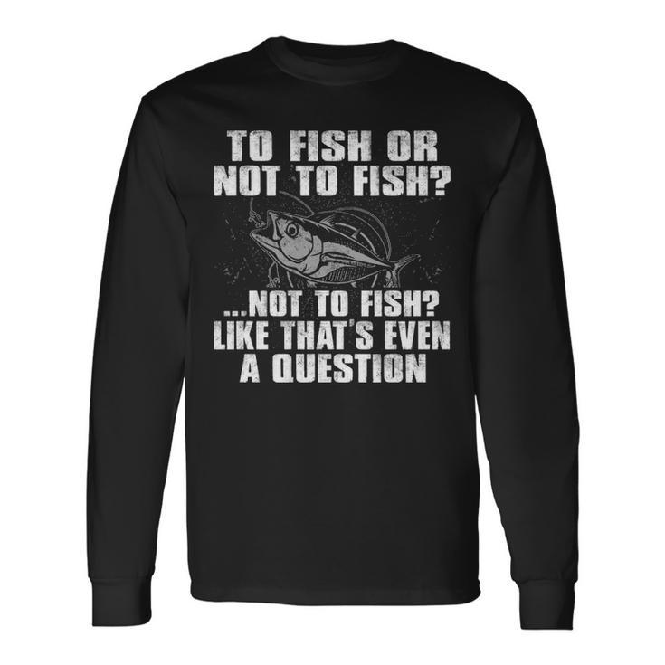 To Fish Or Not To Fish Long Sleeve T-Shirt