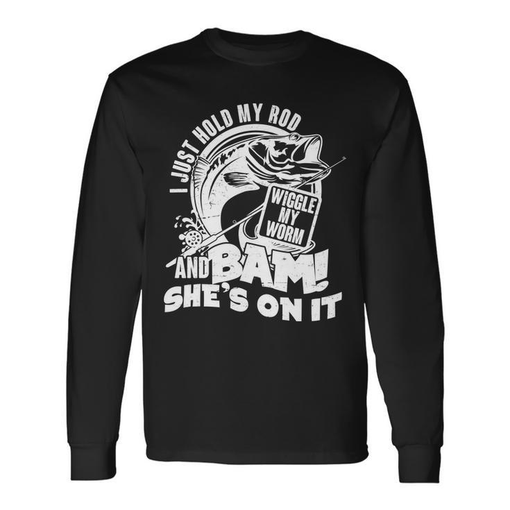 Fishing I Just Hold My Rod And Wiggle My Worm Tshirt Long Sleeve T-Shirt