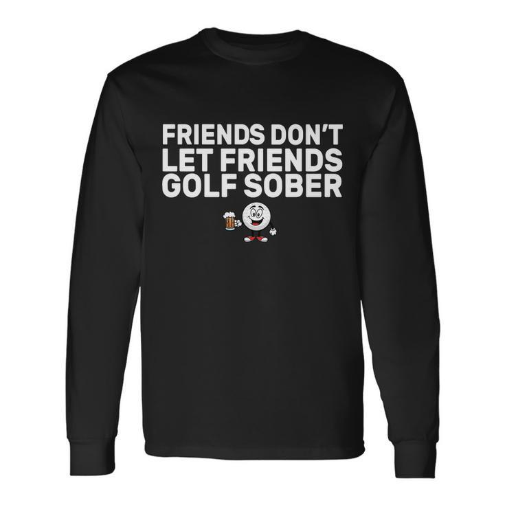 Friends Dont Let Friends Golf Sober Long Sleeve T-Shirt