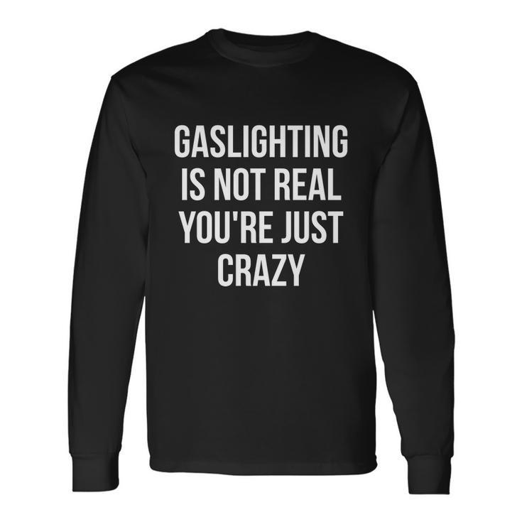 Gaslighting Is Not Real Youre Just Crazy Tshirt Long Sleeve T-Shirt