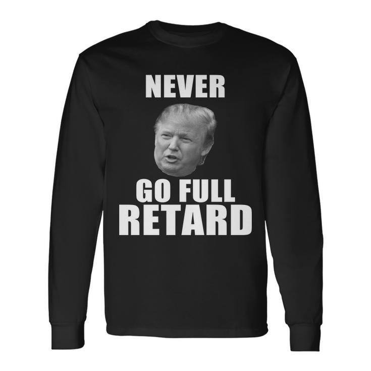 Never Go Full Retard Anti Trump Tshirt Long Sleeve T-Shirt