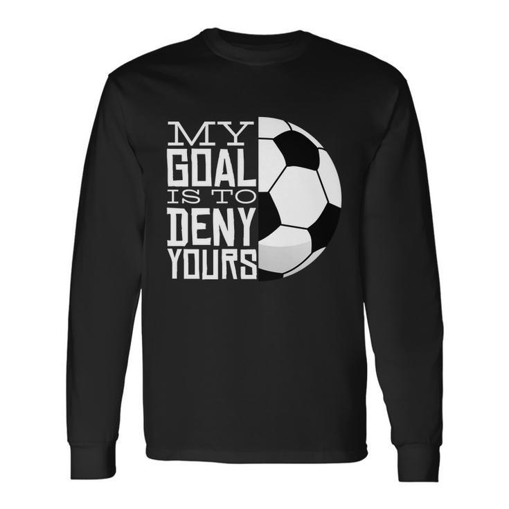 My Goal Is To Deny Yours Soccer Long Sleeve T-Shirt