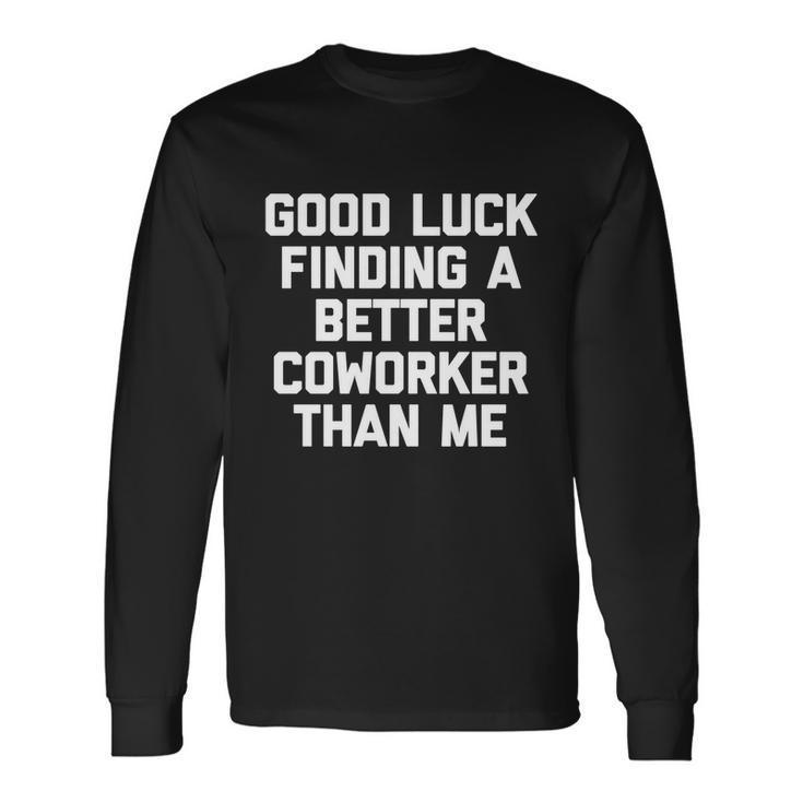 Good Luck Finding A Better Coworker Than Me Meaningful Job Work Cute Long Sleeve T-Shirt