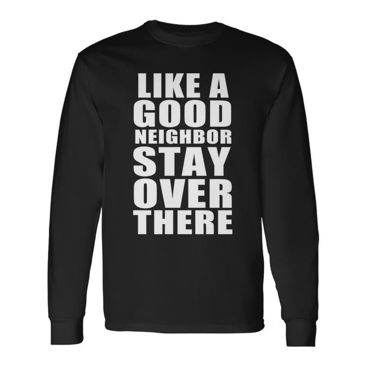 Like A Good Neighbor Stay Over There Tshirt Long Sleeve T-Shirt Gifts ideas