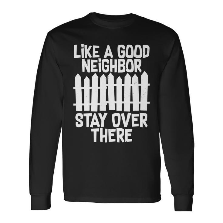 Like A Good Neighbor Stay Over There Tshirt Long Sleeve T-Shirt Gifts ideas