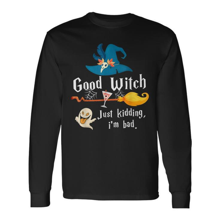 Good Witch Just Kidding Im Bad Too Bad Witch Halloween Long Sleeve T-Shirt