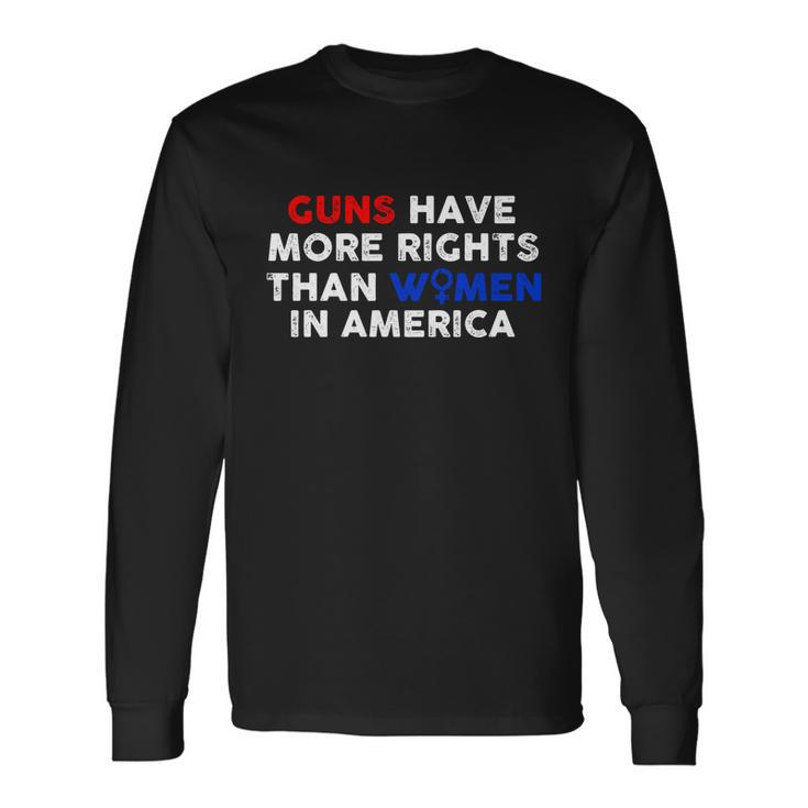 Guns Have More Rights Than Women In America Pro Choice Rights V2 Long Sleeve T-Shirt